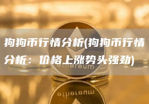 狗狗币行情分析 - 狗狗币行情分析：价格上涨势头强劲